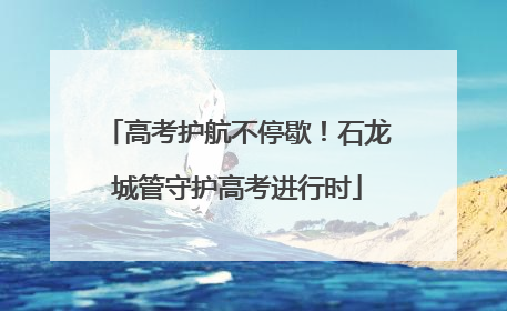 高考护航不停歇！石龙城管守护高考进行时