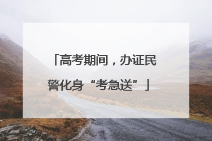 高考期间，办证民警化身“考急送”