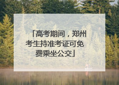 高考期间，郑州考生持准考证可免费乘坐公交