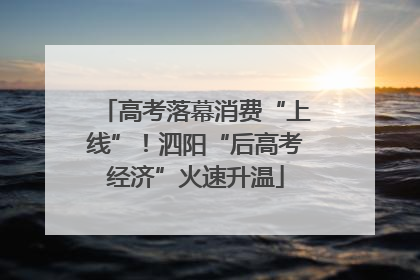 高考落幕消费“上线”！泗阳“后高考经济”火速升温