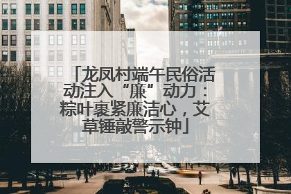 龙凤村端午民俗活动注入“廉”动力：粽叶裹紧廉洁心，艾草锤敲警示钟