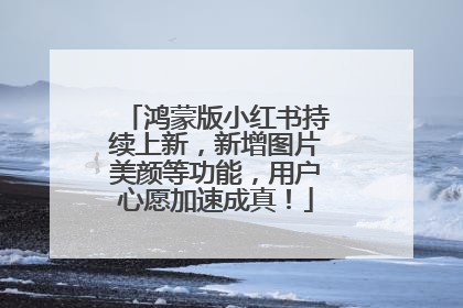 鸿蒙版小红书持续上新，新增图片美颜等功能，用户心愿加速成真！