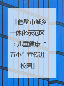 鹤壁市城乡一体化示范区：儿童健康“五小”宣传进校园