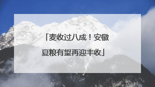 麦收过八成！安徽夏粮有望再迎丰收