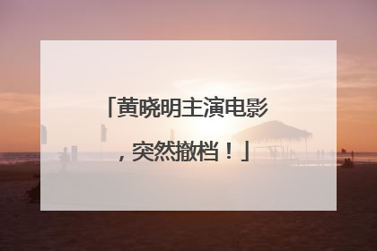 黄晓明主演电影，突然撤档！