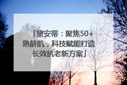 黛安蒂：聚焦50+熟龄肌，科技赋能打造长效抗老新方案