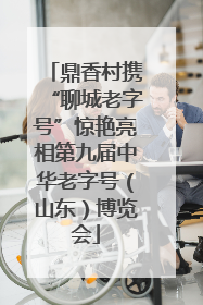 鼎香村携“聊城老字号”惊艳亮相第九届中华老字号（山东）博览会