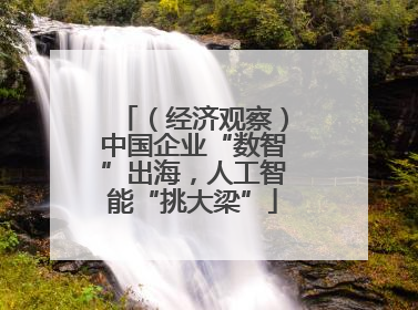 （经济观察）中国企业“数智”出海，人工智能“挑大梁”