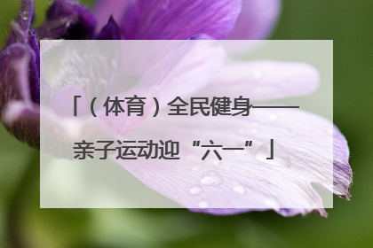 （体育）全民健身——亲子运动迎“六一”