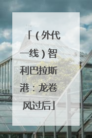 （外代一线）智利巴拉斯港：龙卷风过后