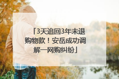 3天追回3年未退购物款！安岳成功调解一网购纠纷