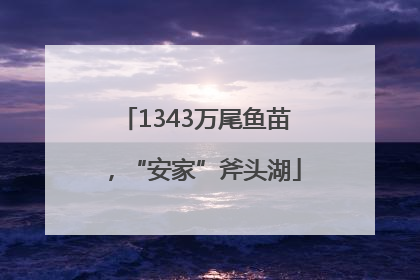 1343万尾鱼苗，“安家”斧头湖
