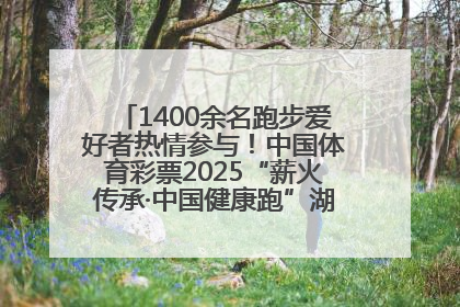 1400余名跑步爱好者热情参与！中国体育彩票2025“薪火传承·中国健康跑”湖南靖州站激情开赛