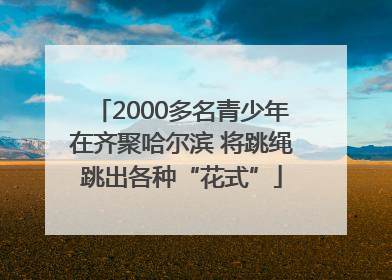 2000多名青少年在齐聚哈尔滨 将跳绳跳出各种“花式”