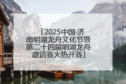 2025中国·济南明湖龙舟文化节暨第二十四届明湖龙舟邀请赛火热开赛