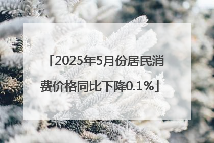 2025年5月份居民消费价格同比下降0.1%