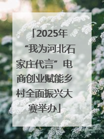 2025年“我为河北石家庄代言”电商创业赋能乡村全面振兴大赛举办