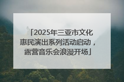 2025年三亚市文化惠民演出系列活动启动，露营音乐会浪漫开场