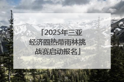 2025年三亚经济圈热带雨林挑战赛启动报名