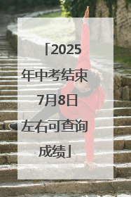 2025年中考结束 7月8日左右可查询成绩