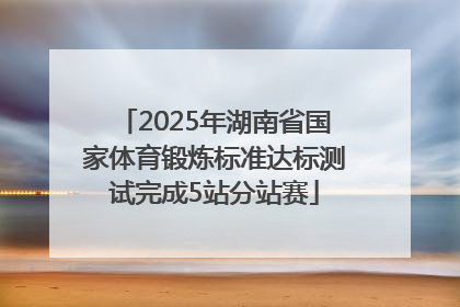 2025年湖南省国家体育锻炼标准达标测试完成5站分站赛