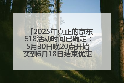 2025年真正的京东618活动时间已确定：5月30日晚20点开始买到6月18日结束优惠力度最大最便宜！