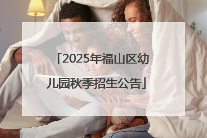 2025年福山区幼儿园秋季招生公告