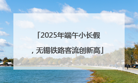 2025年端午小长假，无锡铁路客流创新高