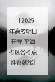 2025年高考明日开考 平潭考区各考点准备就绪