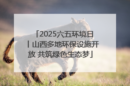 2025六五环境日丨山西多地环保设施开放 共筑绿色生态梦
