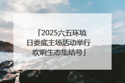 2025六五环境日娄底主场活动举行 吹响生态集结号
