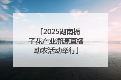 2025湖南栀子花产业溯源直播助农活动举行