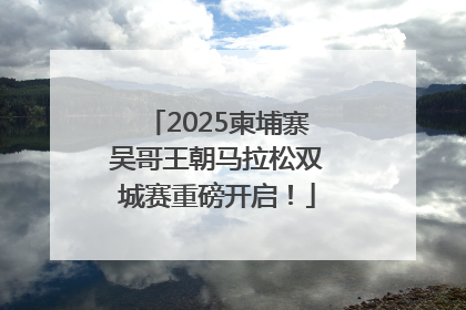 2025柬埔寨吴哥王朝马拉松双城赛重磅开启！