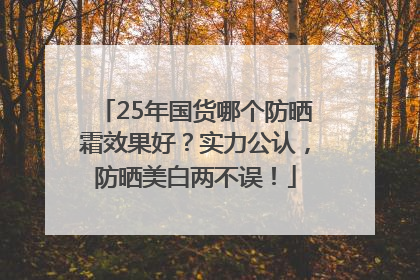 25年国货哪个防晒霜效果好？实力公认，防晒美白两不误！