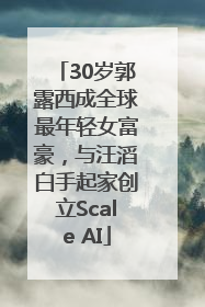 30岁郭露西成全球最年轻女富豪，与汪滔白手起家创立Scale AI