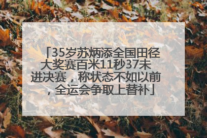 35岁苏炳添全国田径大奖赛百米11秒37未进决赛，称状态不如以前，全运会争取上替补