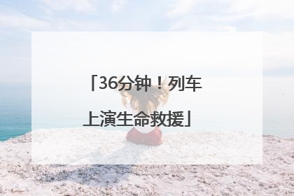 36分钟！列车上演生命救援