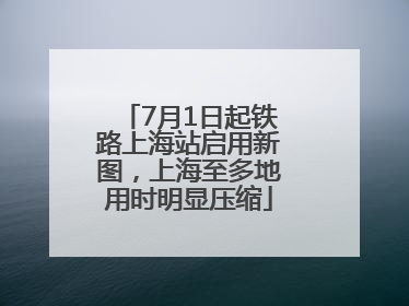 7月1日起铁路上海站启用新图，上海至多地用时明显压缩