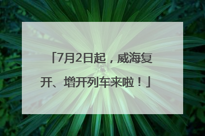 7月2日起，威海复开、增开列车来啦！
