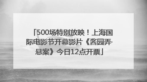 500场特别放映！上海国际电影节开幕影片《酱园弄·悬案》今日12点开票
