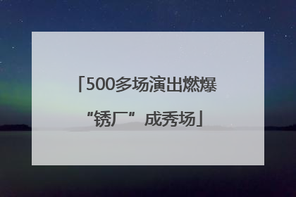 500多场演出燃爆 “锈厂”成秀场