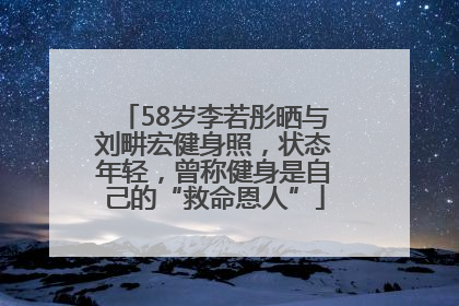58岁李若彤晒与刘畊宏健身照，状态年轻，曾称健身是自己的“救命恩人”