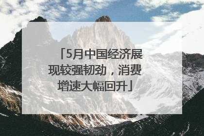 5月中国经济展现较强韧劲，消费增速大幅回升