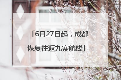 6月27日起，成都恢复往返九寨航线