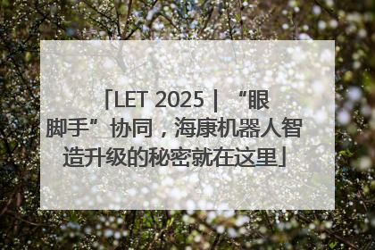 LET 2025｜“眼脚手”协同，海康机器人智造升级的秘密就在这里