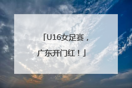 U16女足赛，广东开门红！