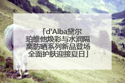 d'Alba黛尔珀维他焕彩与水润隔离防晒系列新品登场全面护肤迎接夏日
